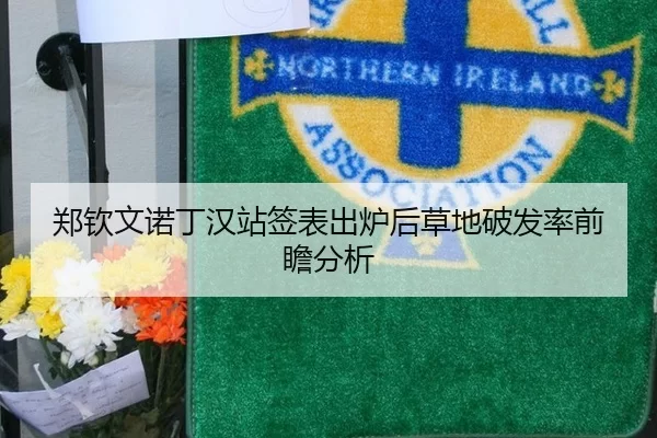 郑钦文诺丁汉站签表出炉后草地破发率前瞻分析